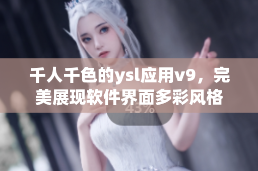 千人千色的ysl應(yīng)用v9，完美展現(xiàn)軟件界面多彩風(fēng)格