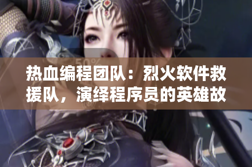 熱血編程團(tuán)隊(duì)：烈火軟件救援隊(duì)，演繹程序員的英雄故事