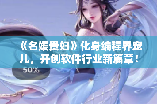 《名媛貴婦》化身編程界寵兒，開創(chuàng)軟件行業(yè)新篇章！