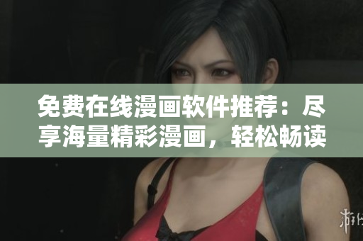 免費在線漫畫軟件推薦：盡享海量精彩漫畫，輕松暢讀！