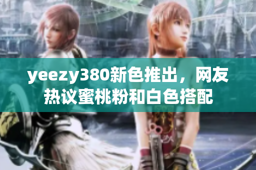 yeezy380新色推出，網(wǎng)友熱議蜜桃粉和白色搭配