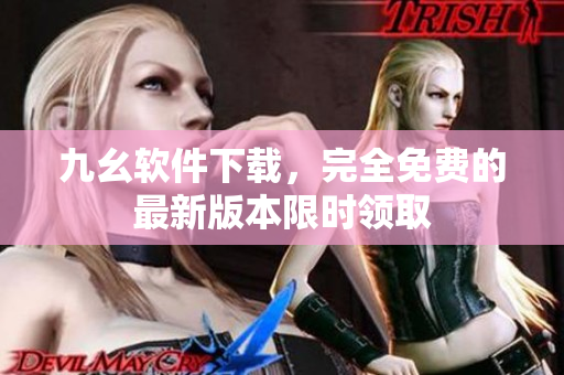 九幺軟件下載，完全免費(fèi)的最新版本限時(shí)領(lǐng)取