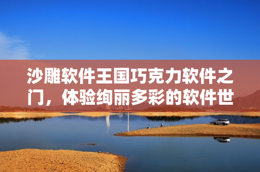 沙雕軟件王國巧克力軟件之門，體驗(yàn)絢麗多彩的軟件世界