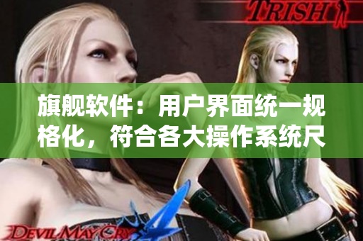 旗艦軟件：用戶界面統(tǒng)一規(guī)格化，符合各大操作系統(tǒng)尺碼要求