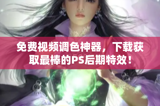 免費(fèi)視頻調(diào)色神器，下載獲取最棒的PS后期特效！