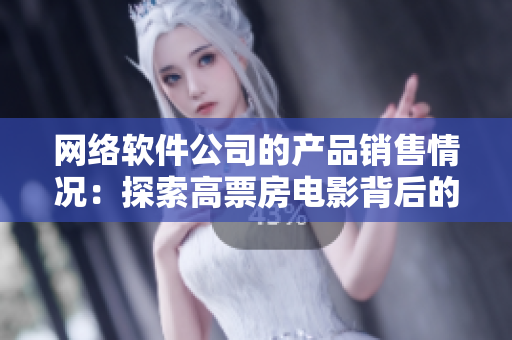 網(wǎng)絡(luò)軟件公司的產(chǎn)品銷售情況：探索高票房電影背后的秘密！