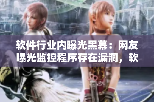 軟件行業(yè)內(nèi)曝光黑幕：網(wǎng)友曝光監(jiān)控程序存在漏洞，軟件公司回應(yīng)稱已解決問題