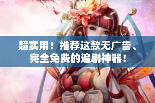 超實(shí)用！推薦這款無廣告、完全免費(fèi)的追劇神器！