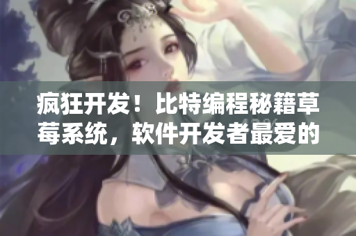 瘋狂開(kāi)發(fā)！比特編程秘籍草莓系統(tǒng)，軟件開(kāi)發(fā)者最?lèi)?ài)的果味搭配揭秘