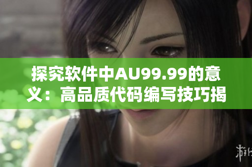 探究軟件中AU99.99的意義：高品質代碼編寫技巧揭秘