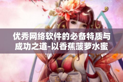 優(yōu)秀網(wǎng)絡(luò)軟件的必備特質(zhì)與成功之道-以香蕉菠蘿水蜜桃黃瓜絲瓜秋葵為例
