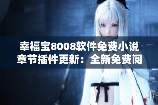 幸福寶8008軟件免費(fèi)小說(shuō)章節(jié)插件更新：全新免費(fèi)閱讀體驗(yàn)
