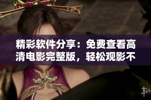精彩軟件分享：免費查看高清電影完整版，輕松觀影不用愁！