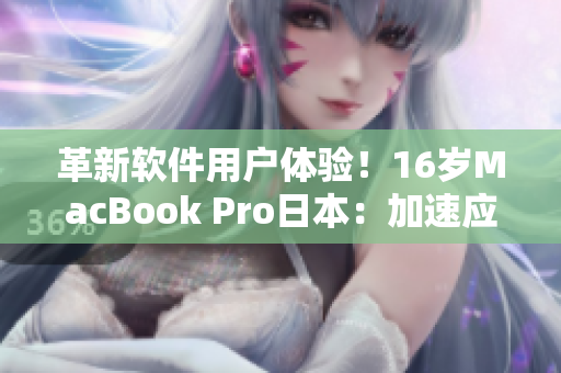 革新軟件用戶(hù)體驗(yàn)！16歲MacBook Pro日本：加速應(yīng)用程序運(yùn)行效率