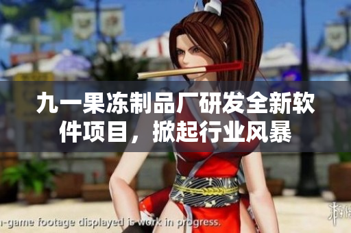 九一果凍制品廠研發(fā)全新軟件項目，掀起行業(yè)風(fēng)暴