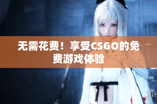 無需花費！享受CSGO的免費游戲體驗
