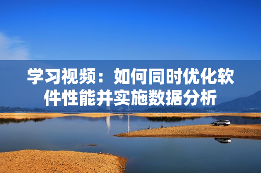 學習視頻：如何同時優(yōu)化軟件性能并實施數(shù)據(jù)分析