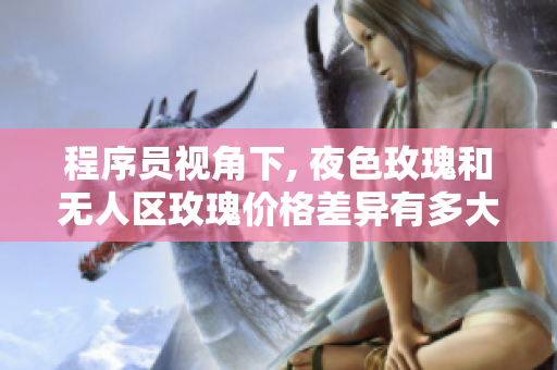 程序員視角下, 夜色玫瑰和無人區(qū)玫瑰價格差異有多大