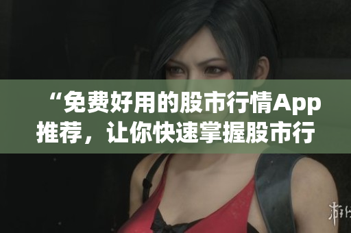 “免費好用的股市行情App推薦，讓你快速掌握股市行情走勢！”