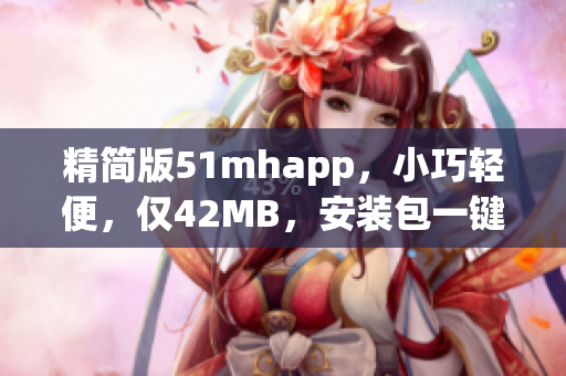 精簡(jiǎn)版51mhapp，小巧輕便，僅42MB，安裝包一鍵下載！