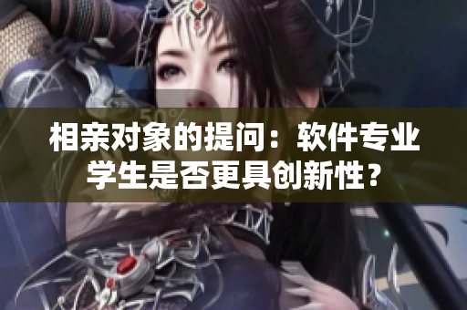 相親對象的提問：軟件專業(yè)學生是否更具創(chuàng)新性？