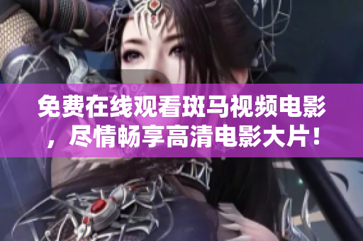 免費在線觀看斑馬視頻電影，盡情暢享高清電影大片！