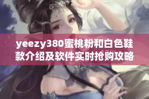 yeezy380蜜桃粉和白色鞋款介紹及軟件實(shí)時搶購攻略