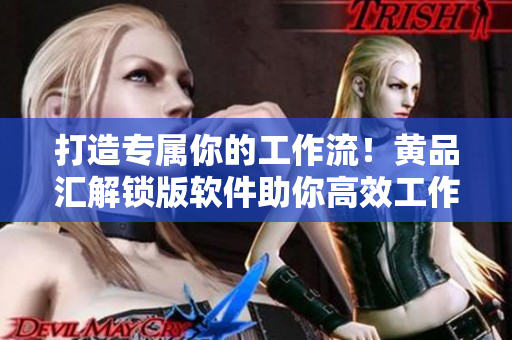 打造專屬你的工作流！黃品匯解鎖版軟件助你高效工作！