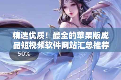 精選優(yōu)質！最全的蘋果版成品短視頻軟件網(wǎng)站匯總推薦