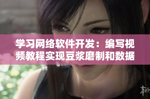 學(xué)習(xí)網(wǎng)絡(luò)軟件開發(fā)：編寫視頻教程實(shí)現(xiàn)豆?jié){磨制和數(shù)據(jù)提取