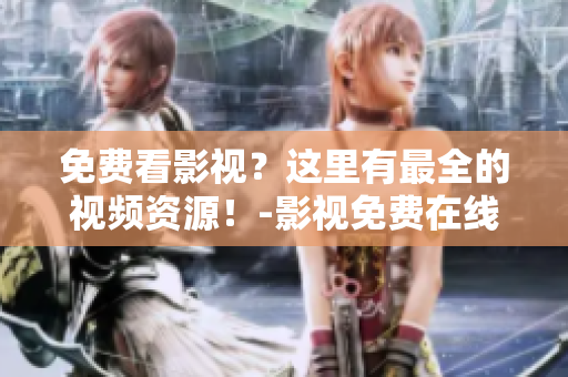 免費看影視？這里有最全的視頻資源！-影視免費在線觀看