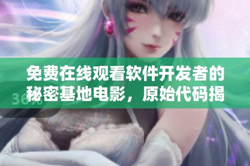 免費(fèi)在線觀看軟件開發(fā)者的秘密基地電影，原始代碼揭秘