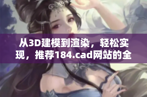 從3D建模到渲染，輕松實現(xiàn)，推薦184.cad網(wǎng)站的全能軟件