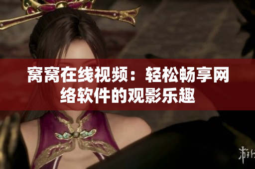 窩窩在線視頻：輕松暢享網(wǎng)絡軟件的觀影樂趣