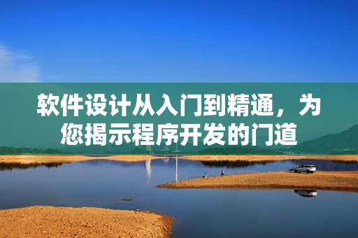 軟件設(shè)計(jì)從入門到精通，為您揭示程序開發(fā)的門道