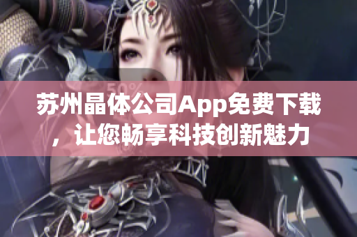 蘇州晶體公司App免費(fèi)下載，讓您暢享科技創(chuàng)新魅力