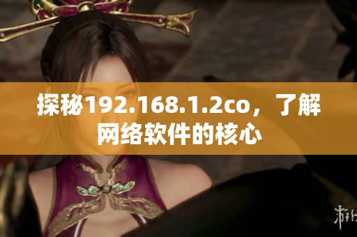 探秘192.168.1.2co，了解網(wǎng)絡(luò)軟件的核心