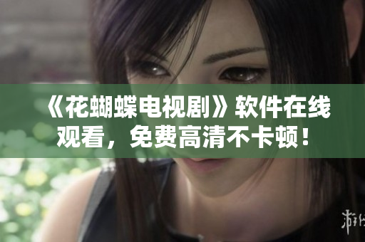 《花蝴蝶電視劇》軟件在線觀看，免費(fèi)高清不卡頓！