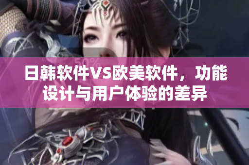 日韓軟件VS歐美軟件，功能設(shè)計與用戶體驗的差異