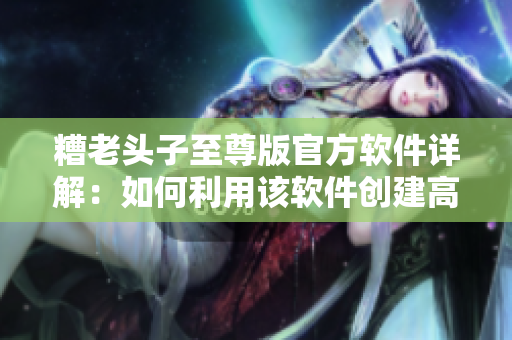 糟老頭子至尊版官方軟件詳解：如何利用該軟件創(chuàng)建高性能游戲？