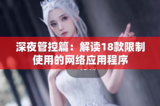 深夜管控篇：解讀18款限制使用的網(wǎng)絡應用程序