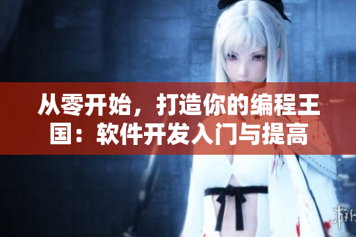 從零開始，打造你的編程王國：軟件開發(fā)入門與提高