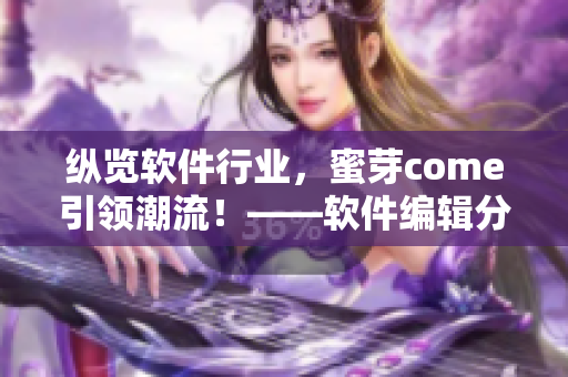 縱覽軟件行業(yè)，蜜芽come引領(lǐng)潮流！——軟件編輯分享最新網(wǎng)絡(luò)軟件趨勢
