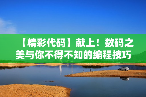 【精彩代碼】獻上！數(shù)碼之美與你不得不知的編程技巧！