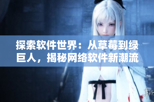 探索軟件世界：從草莓到綠巨人，揭秘網(wǎng)絡(luò)軟件新潮流