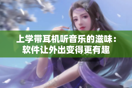 上學(xué)帶耳機(jī)聽(tīng)音樂(lè)的滋味：軟件讓外出變得更有趣