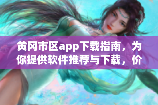 黃岡市區(qū)app下載指南，為你提供軟件推薦與下載，價格實惠！
