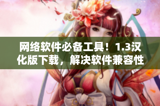 網(wǎng)絡(luò)軟件必備工具！1.3漢化版下載，解決軟件兼容性問(wèn)題！