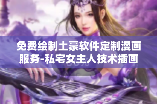 免費繪制土豪軟件定制漫畫服務(wù)-私宅女主人技術(shù)插畫定制