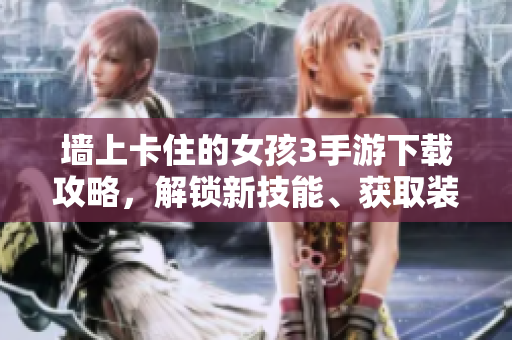 墻上卡住的女孩3手游下載攻略，解鎖新技能、獲取裝備，助力順利突破關卡。